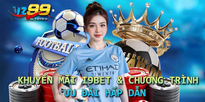 Khuyến mãi I9BET & Chương trình ưu đãi hấp dẫn