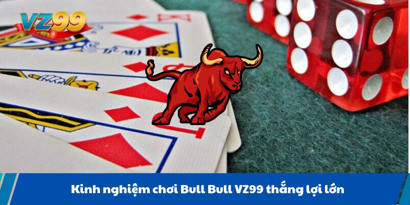 Kinh nghiệm chơi Bull Bull VZ99 thắng lợi lớn