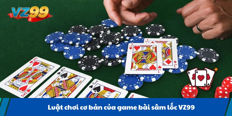 Luật chơi cơ bản của game bài sâm lốc VZ99
