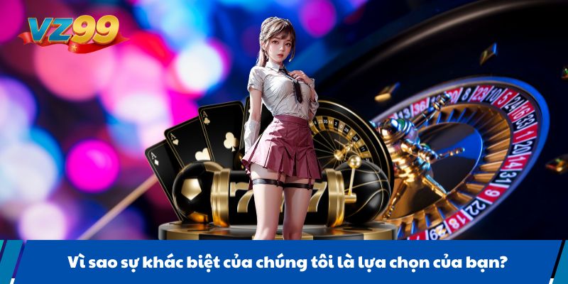 Vì sao sự khác biệt của chúng tôi là lựa chọn của bạn?