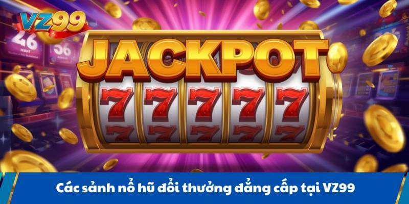Các sảnh nổ hũ đổi thưởng đẳng cấp tại VZ99