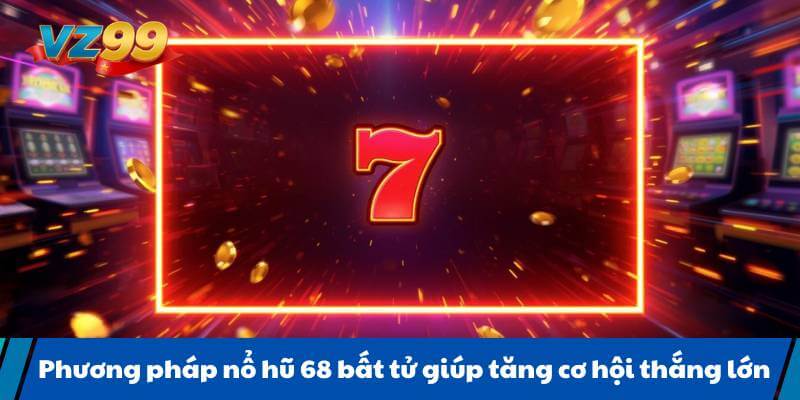 Phương pháp nổ hũ 68 bất tử giúp tăng cơ hội thắng lớn