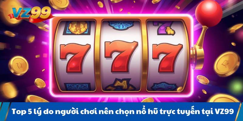 Top 5 lý do người chơi nên chọn nổ hũ trực tuyến tại VZ99